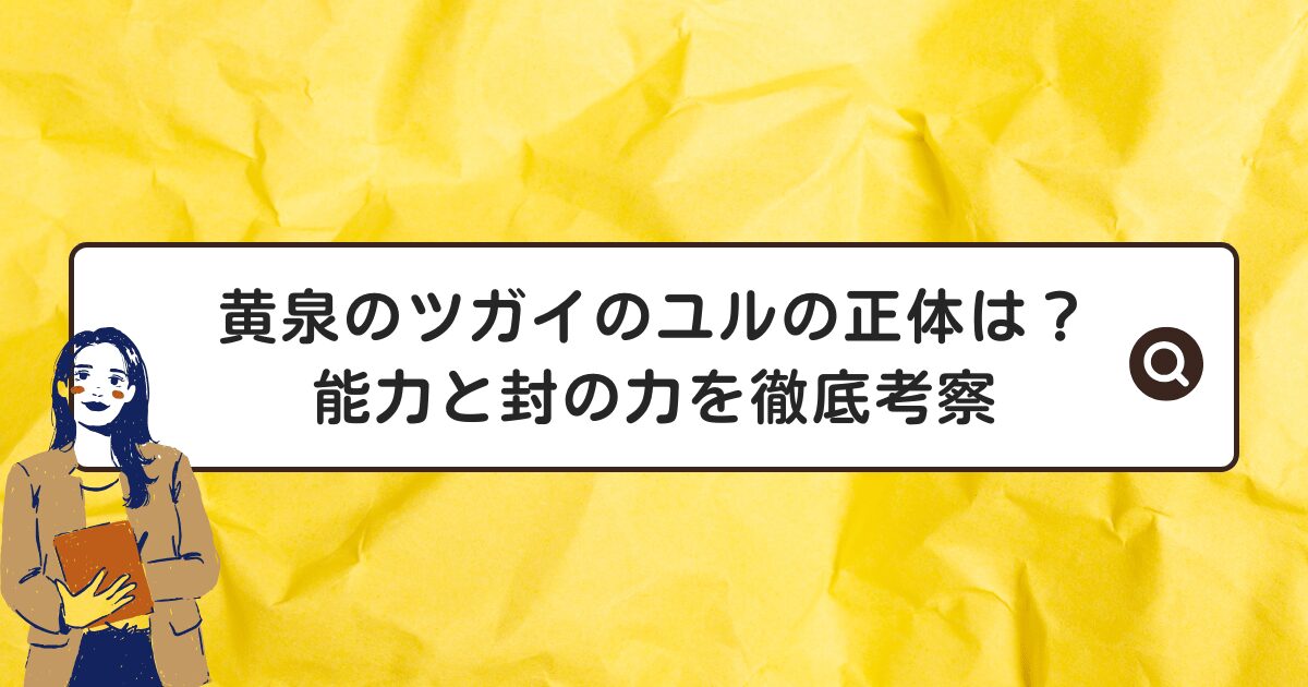 黄泉のツガイのユルの正体は?能力と封の力を徹底考察