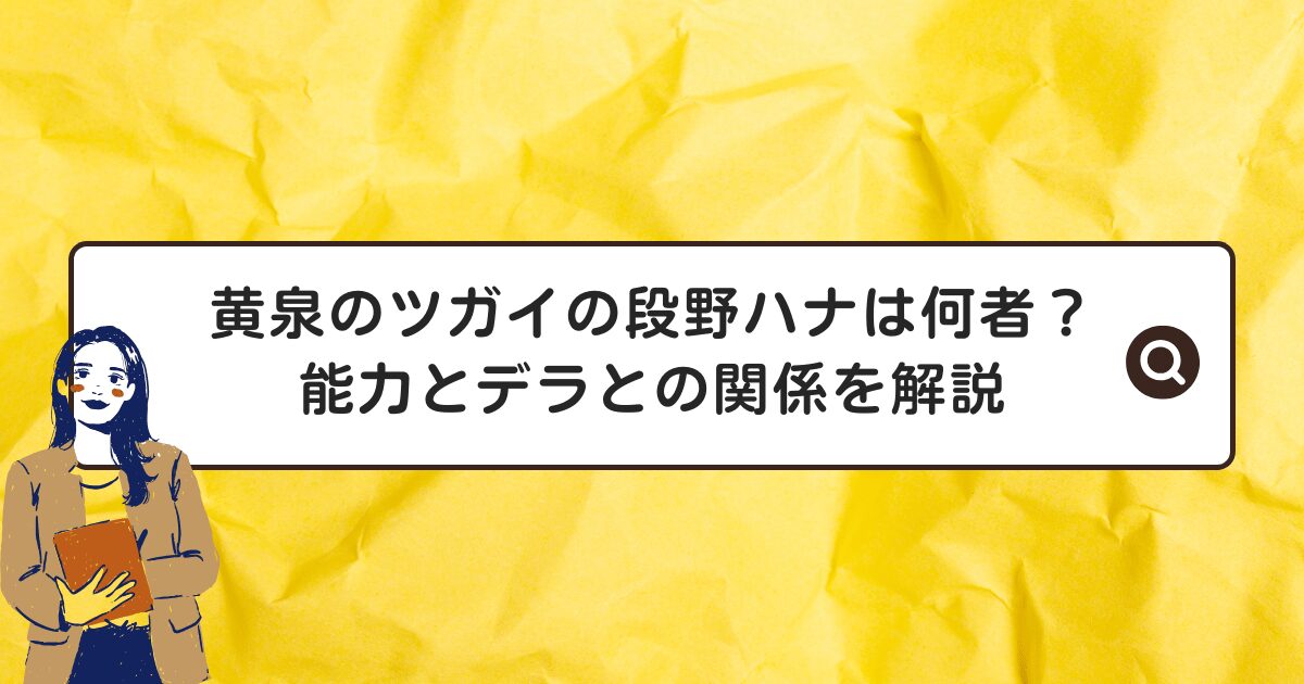 黄泉のツガイの段野ハナは何者？能力とデラとの関係を解説