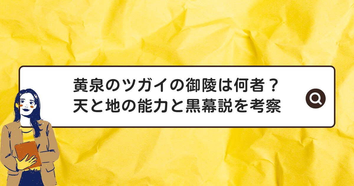 黄泉のツガイの御陵は何者？天と地の能力と黒幕説を考察
