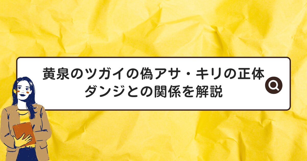 黄泉のツガイの偽アサ・キリの正体は？ダンジとの関係を解説
