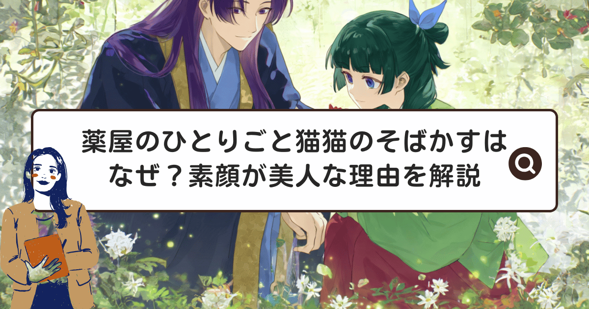 薬屋のひとりごと猫猫のそばかすはなぜ？素顔が美人な理由を解説